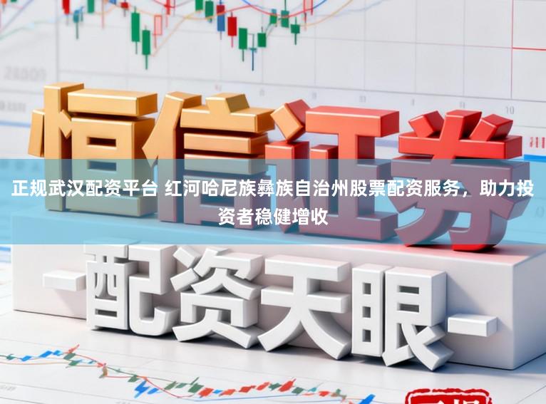 正规武汉配资平台 红河哈尼族彝族自治州股票配资服务,助力投资者稳健增收