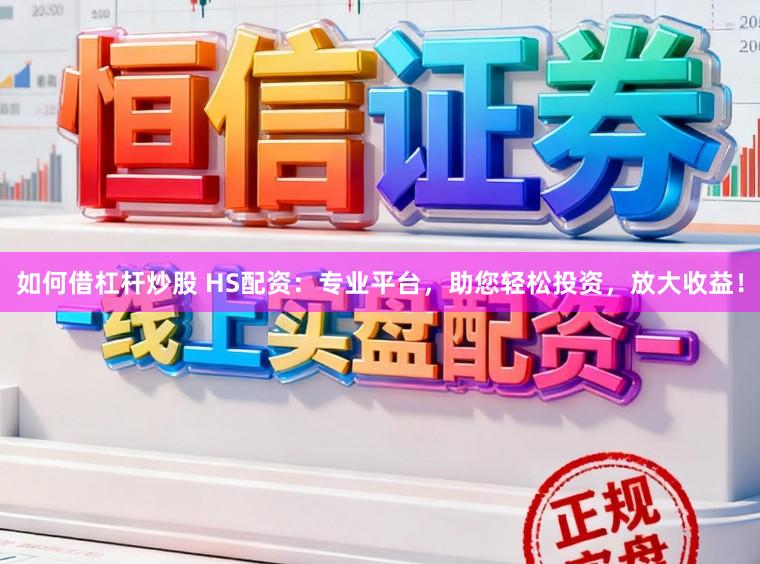 如何借杠杆炒股 HS配资:专业平台,助您轻松投资,放大收益!