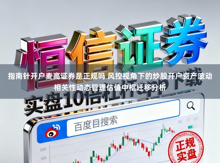 指南针开户麦高证券是正规吗 风控视角下的炒股开户资产波动相关性动态管理估值中枢迁移分析