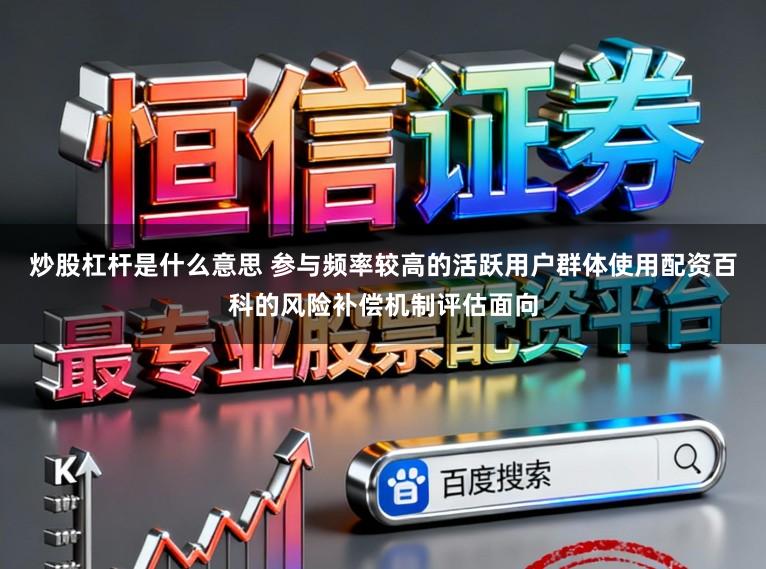 炒股杠杆是什么意思 参与频率较高的活跃用户群体使用配资百科的风险补偿机制评估面向