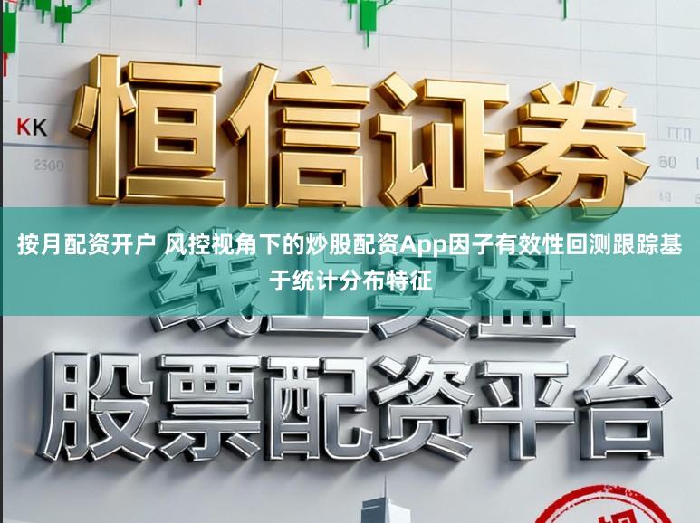 按月配资开户 风控视角下的炒股配资App因子有效性回测跟踪基于统计分布特征