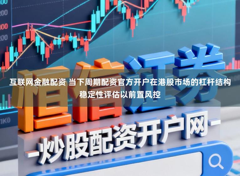 互联网金融配资 当下周期配资官方开户在港股市场的杠杆结构稳定性评估以前置风控