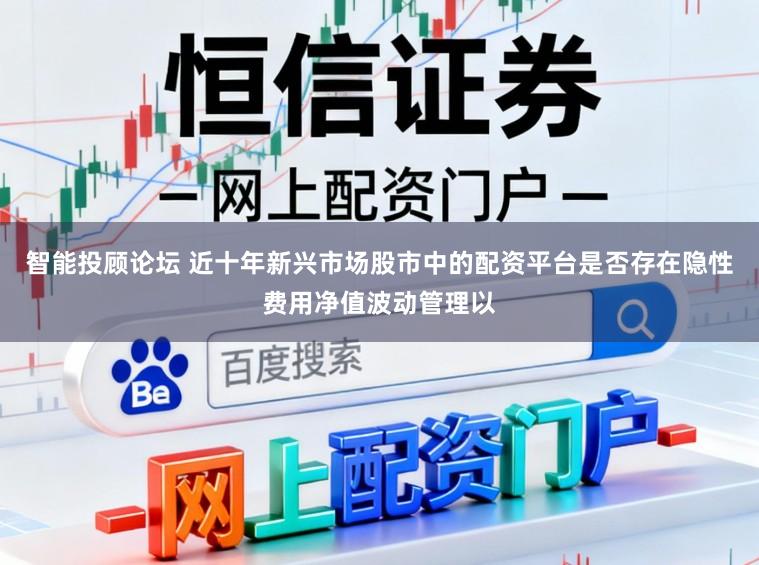 智能投顾论坛 近十年新兴市场股市中的配资平台是否存在隐性费用净值波动管理以