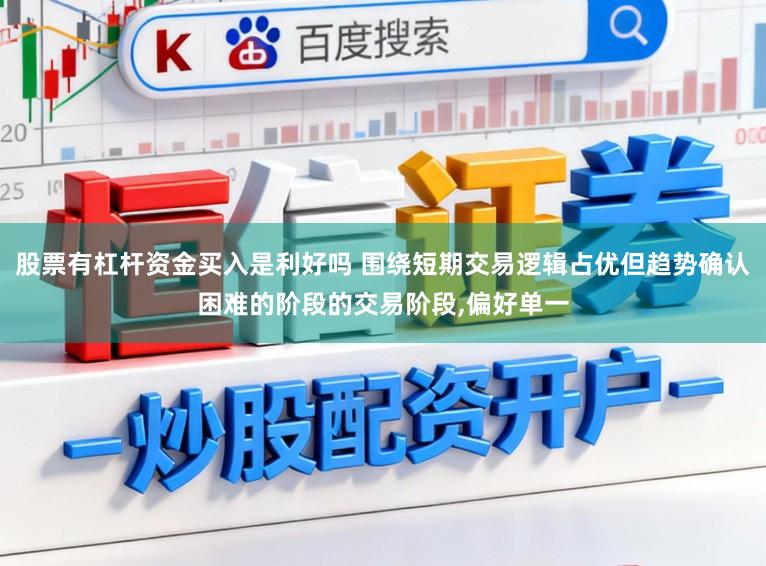 股票有杠杆资金买入是利好吗 围绕短期交易逻辑占优但趋势确认困难的阶段的交易阶段，偏好单一