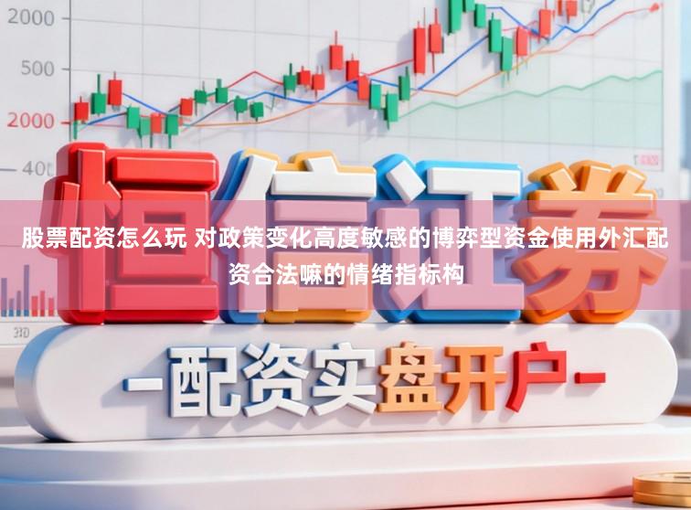 股票配资怎么玩 对政策变化高度敏感的博弈型资金使用外汇配资合法嘛的情绪指标构