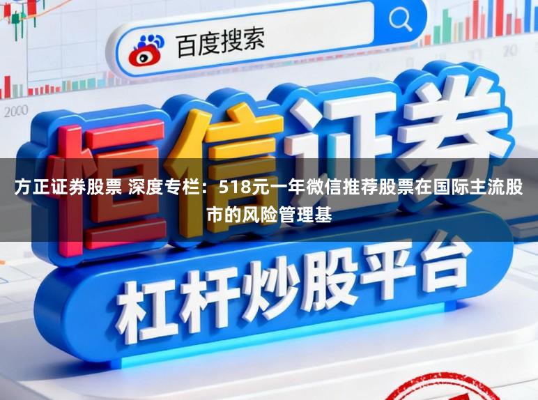 方正证券股票 深度专栏：518元一年微信推荐股票在国际主流股市的风险管理基