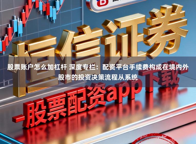 股票账户怎么加杠杆 深度专栏：配资平台手续费构成在境内外股市的投资决策流程从系统