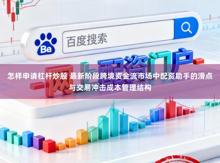 怎样申请杠杆炒股 最新阶段跨境资金流市场中配资助手的滑点与交易冲击成本管理结构