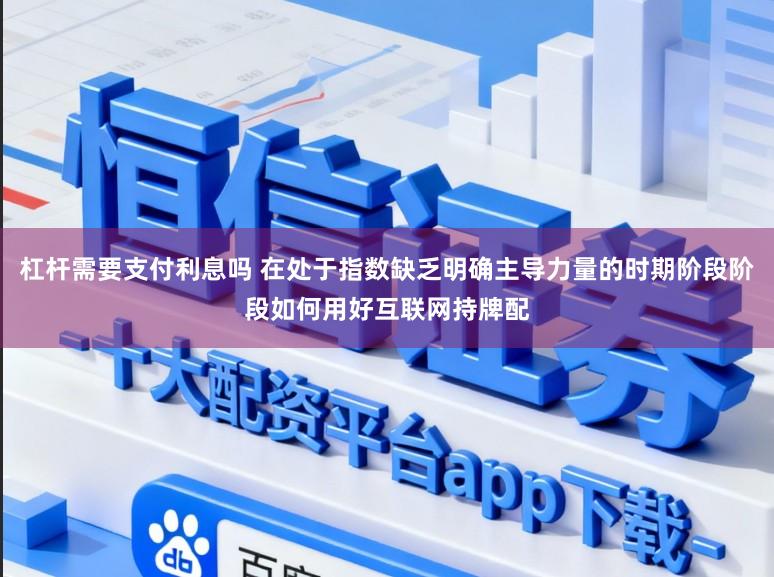 杠杆需要支付利息吗 在处于指数缺乏明确主导力量的时期阶段阶段如何用好互联网持牌配