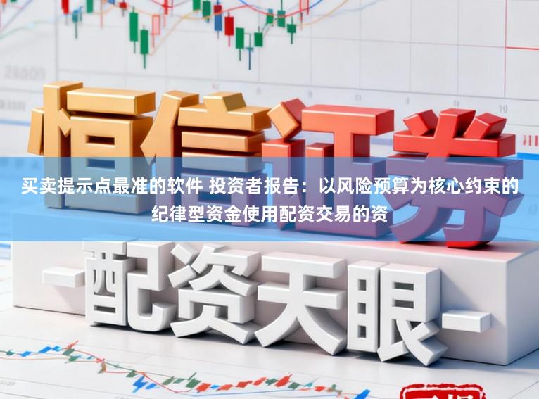 买卖提示点最准的软件 投资者报告:以风险预算为核心约束的纪律型资金使用配资交易的资