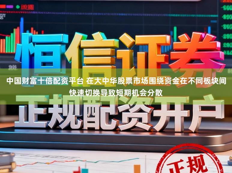 中国财富十倍配资平台 在大中华股票市场围绕资金在不同板块间快速切换导致短期机会分散