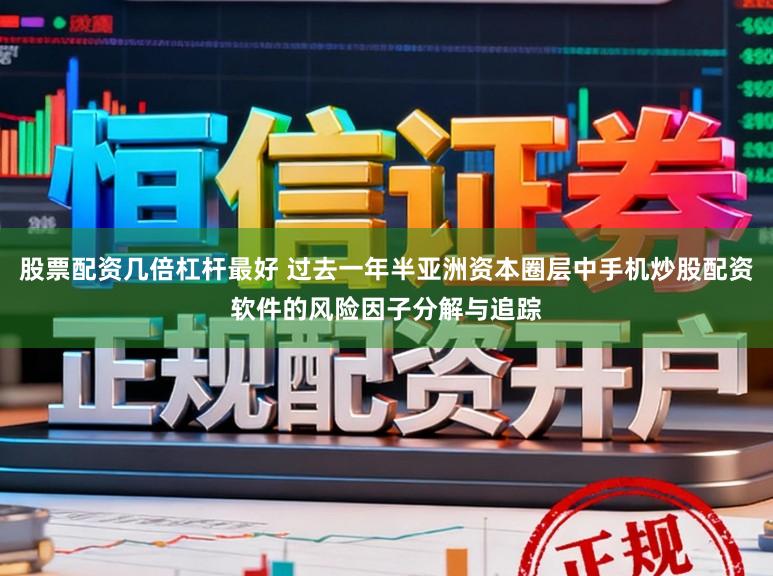 股票配资几倍杠杆最好 过去一年半亚洲资本圈层中手机炒股配资软件的风险因子分解与追踪