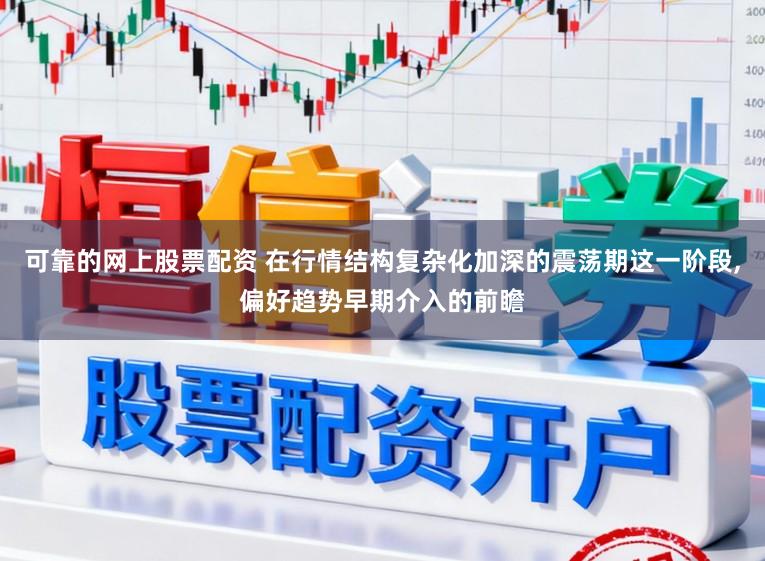 可靠的网上股票配资 在行情结构复杂化加深的震荡期这一阶段，偏好趋势早期介入的前瞻