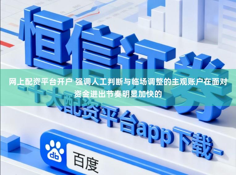 网上配资平台开户 强调人工判断与临场调整的主观账户在面对资金进出节奏明显加快的