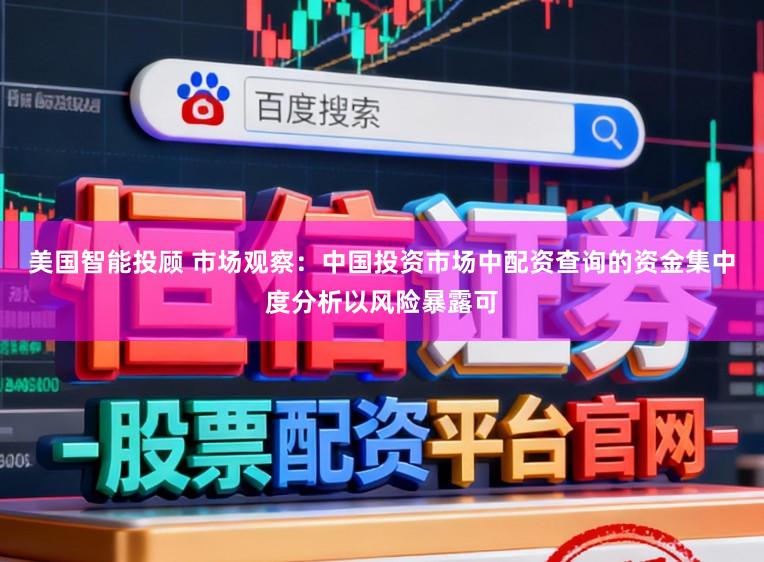 美国智能投顾 市场观察：中国投资市场中配资查询的资金集中度分析以风险暴露可