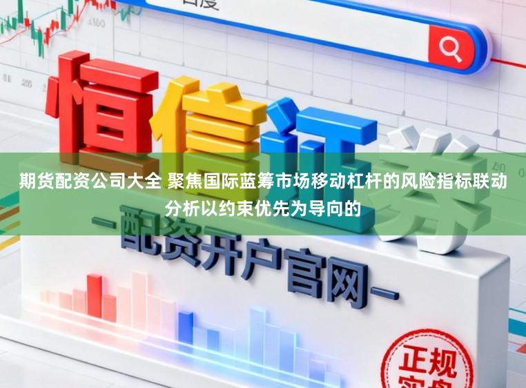 期货配资公司大全 聚焦国际蓝筹市场移动杠杆的风险指标联动分析以约束优先为导向的