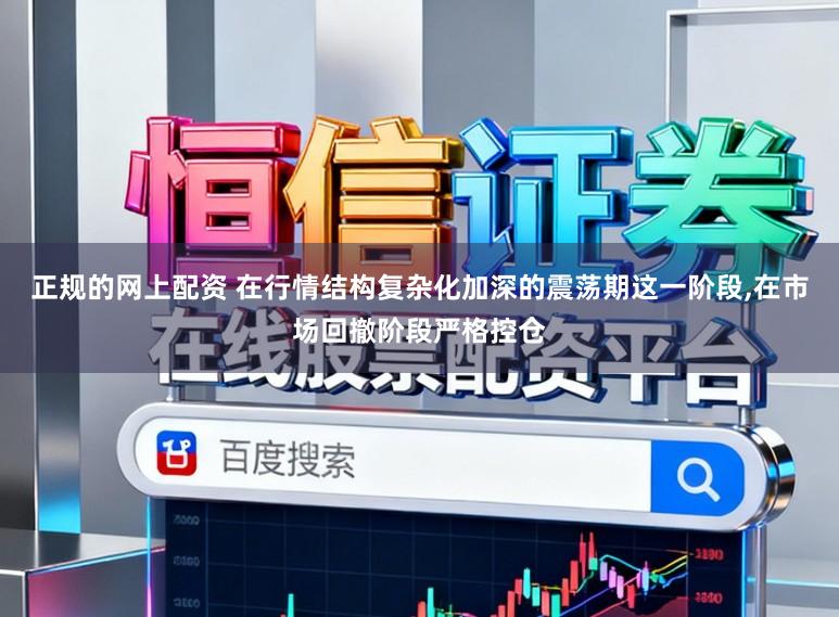 正规的网上配资 在行情结构复杂化加深的震荡期这一阶段,在市场回撤阶段严格控仓
