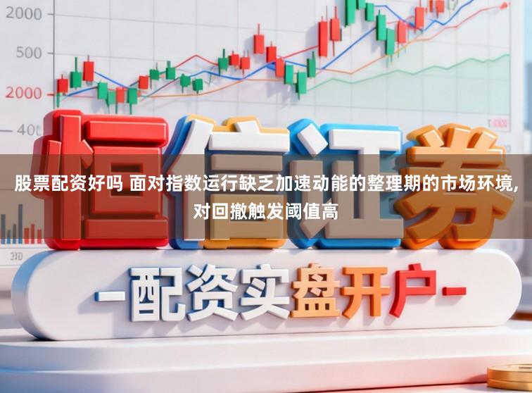 股票配资好吗 面对指数运行缺乏加速动能的整理期的市场环境,对回撤触发阈值高