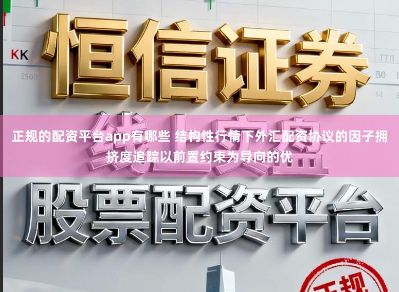 正规的配资平台app有哪些 结构性行情下外汇配资协议的因子拥挤度追踪以前置约束为导向的优