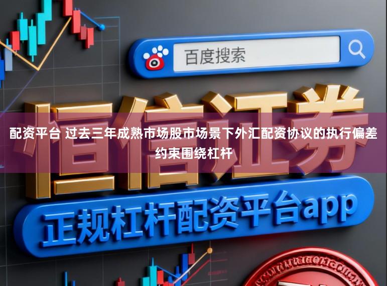 配资平台 过去三年成熟市场股市场景下外汇配资协议的执行偏差约束围绕杠杆