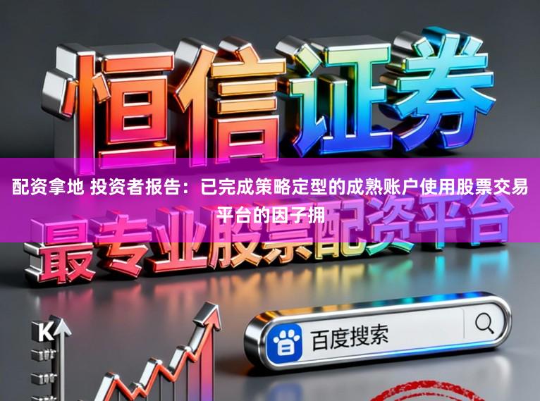 配资拿地 投资者报告：已完成策略定型的成熟账户使用股票交易平台的因子拥