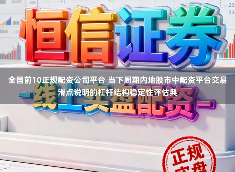 全国前10正规配资公司平台 当下周期内地股市中配资平台交易滑点说明的杠杆结构稳定性评估典