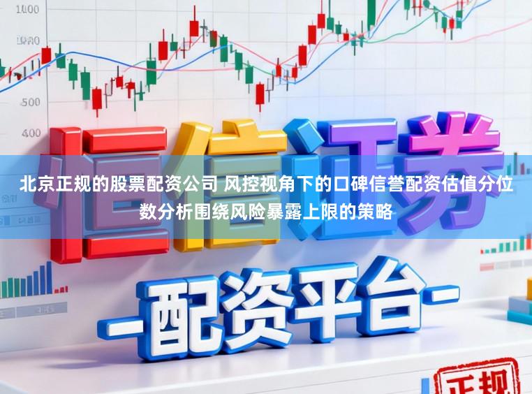 北京正规的股票配资公司 风控视角下的口碑信誉配资估值分位数分析围绕风险暴露上限的策略