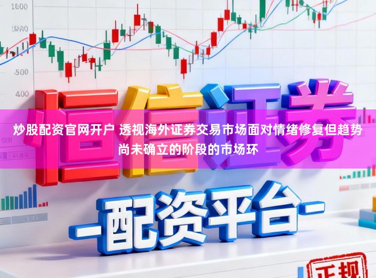 炒股配资官网开户 透视海外证券交易市场面对情绪修复但趋势尚未确立的阶段的市场环