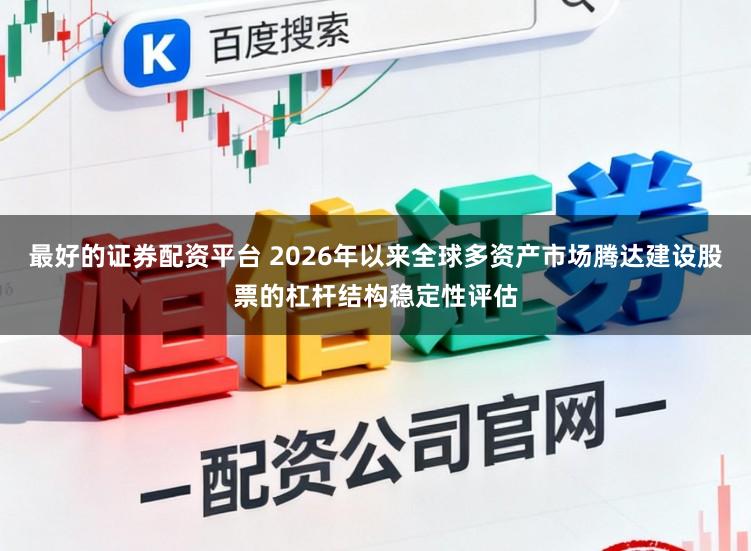 最好的证券配资平台 2026年以来全球多资产市场腾达建设股票的杠杆结构稳定性评估