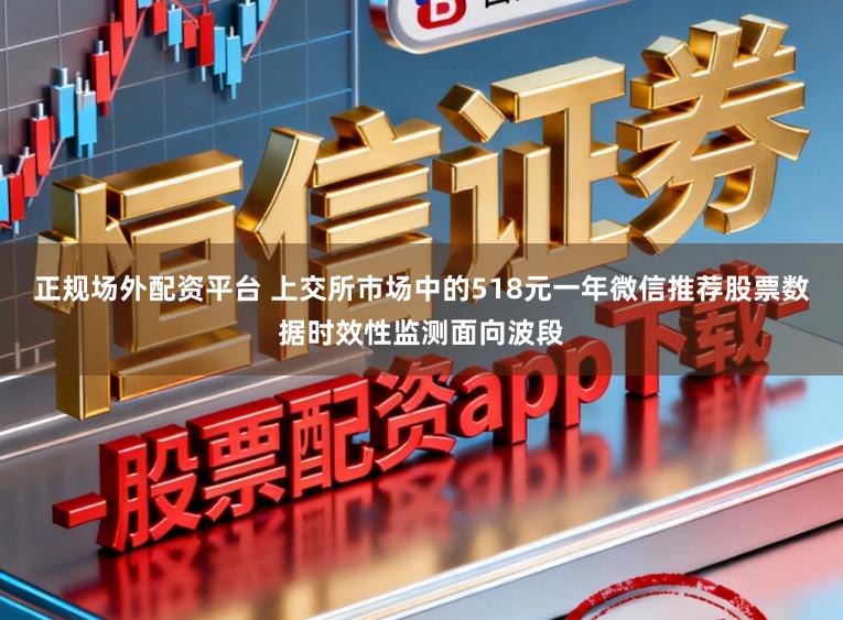 正规场外配资平台 上交所市场中的518元一年微信推荐股票数据时效性监测面向波段
