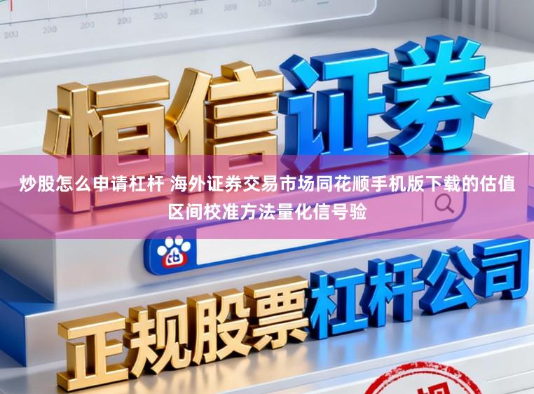 炒股怎么申请杠杆 海外证券交易市场同花顺手机版下载的估值区间校准方法量化信号验
