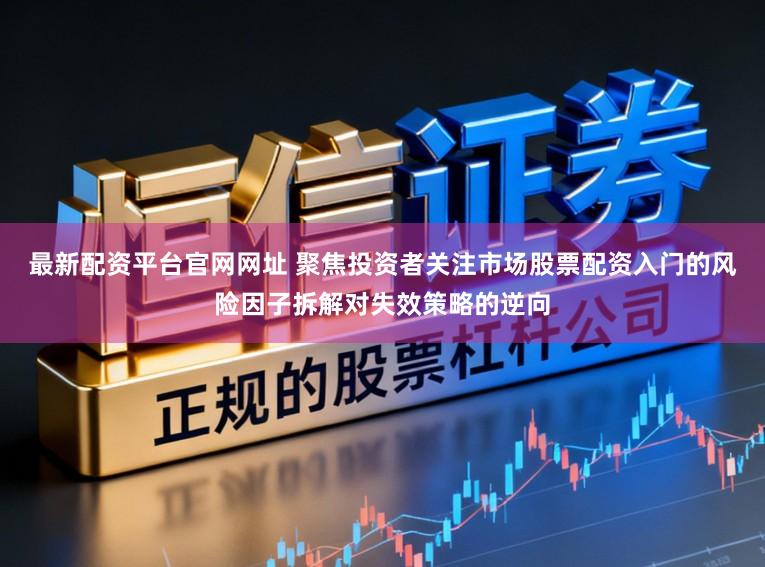 最新配资平台官网网址 聚焦投资者关注市场股票配资入门的风险因子拆解对失效策略的逆向