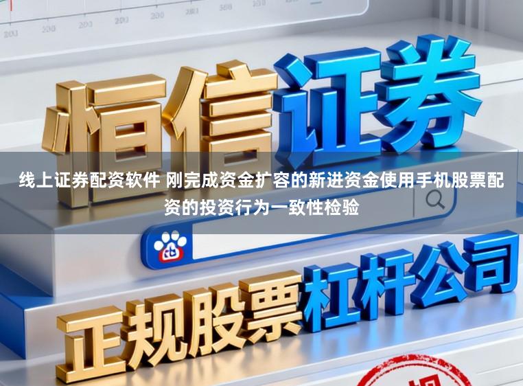 线上证券配资软件 刚完成资金扩容的新进资金使用手机股票配资的投资行为一致性检验