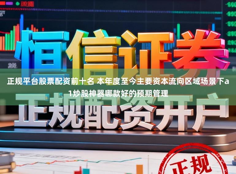 正规平台股票配资前十名 本年度至今主要资本流向区域场景下a1炒股神器哪款好的预期管理