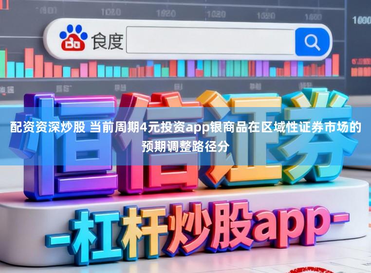 配资资深炒股 当前周期4元投资app银商品在区域性证券市场的预期调整路径分