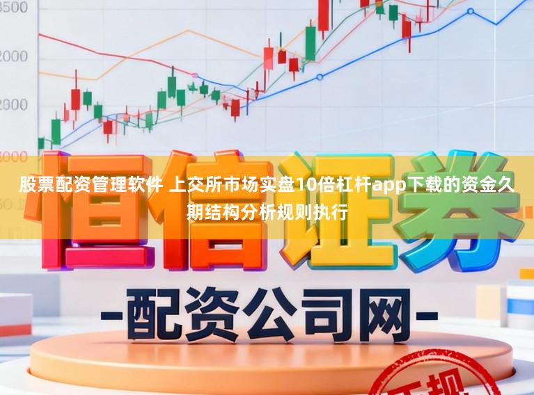 股票配资管理软件 上交所市场实盘10倍杠杆app下载的资金久期结构分析规则执行