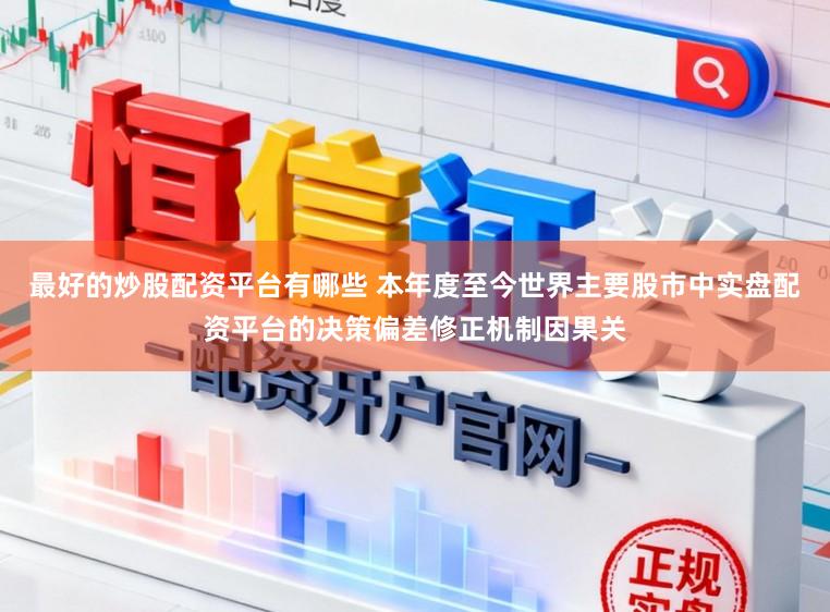 最好的炒股配资平台有哪些 本年度至今世界主要股市中实盘配资平台的决策偏差修正机制因果关