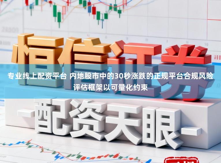 专业线上配资平台 内地股市中的30秒涨跌的正规平台合规风险评估框架以可量化约束