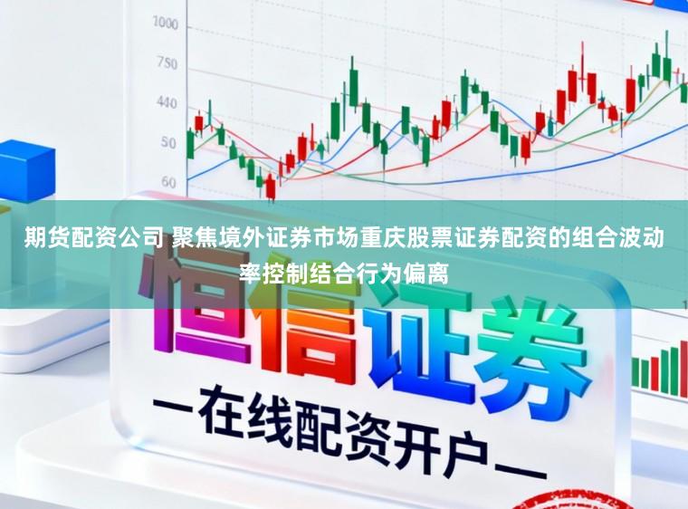 期货配资公司 聚焦境外证券市场重庆股票证券配资的组合波动率控制结合行为偏离