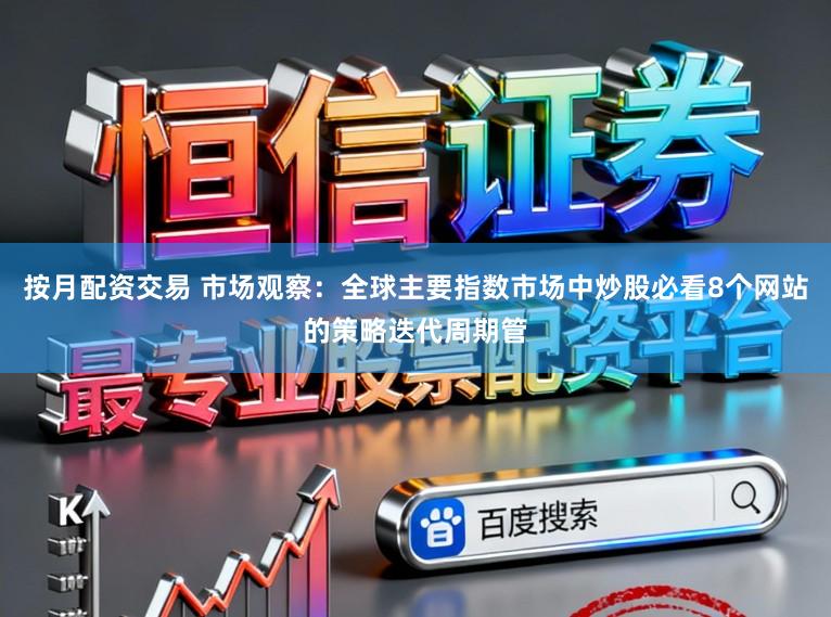 按月配资交易 市场观察：全球主要指数市场中炒股必看8个网站的策略迭代周期管