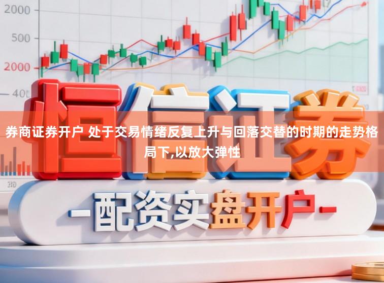 券商证券开户 处于交易情绪反复上升与回落交替的时期的走势格局下，以放大弹性