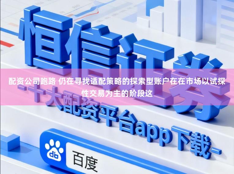 配资公司跑路 仍在寻找适配策略的探索型账户在在市场以试探性交易为主的阶段这