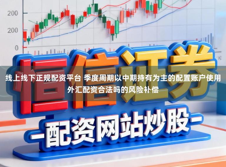 线上线下正规配资平台 季度周期以中期持有为主的配置账户使用外汇配资合法吗的风险补偿