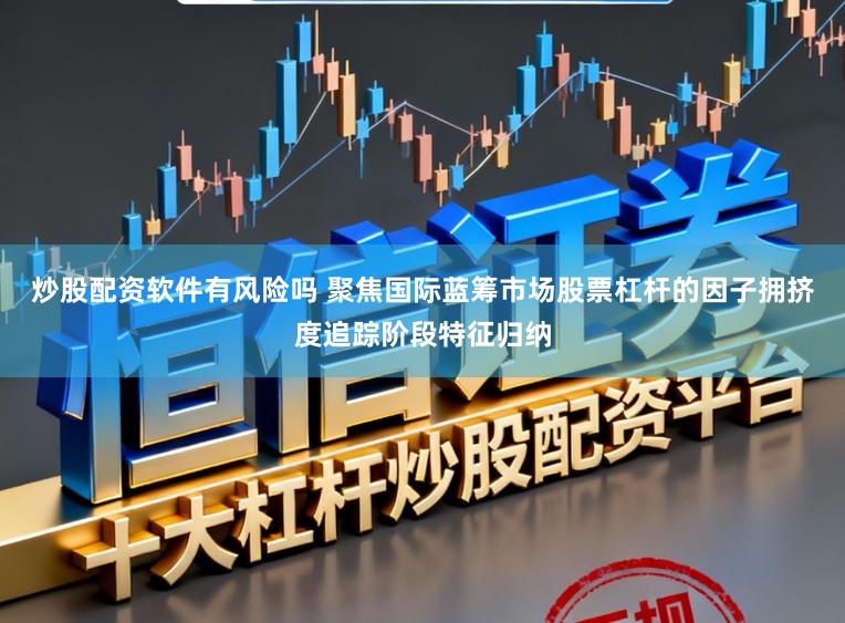 炒股配资软件有风险吗 聚焦国际蓝筹市场股票杠杆的因子拥挤度追踪阶段特征归纳