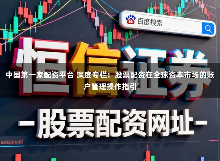 中国第一家配资平台 深度专栏：股票配资在全球资本市场的账户管理操作指引