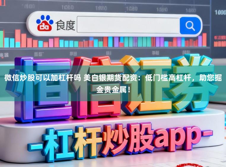 微信炒股可以加杠杆吗 美白银期货配资：低门槛高杠杆，助您掘金贵金属！