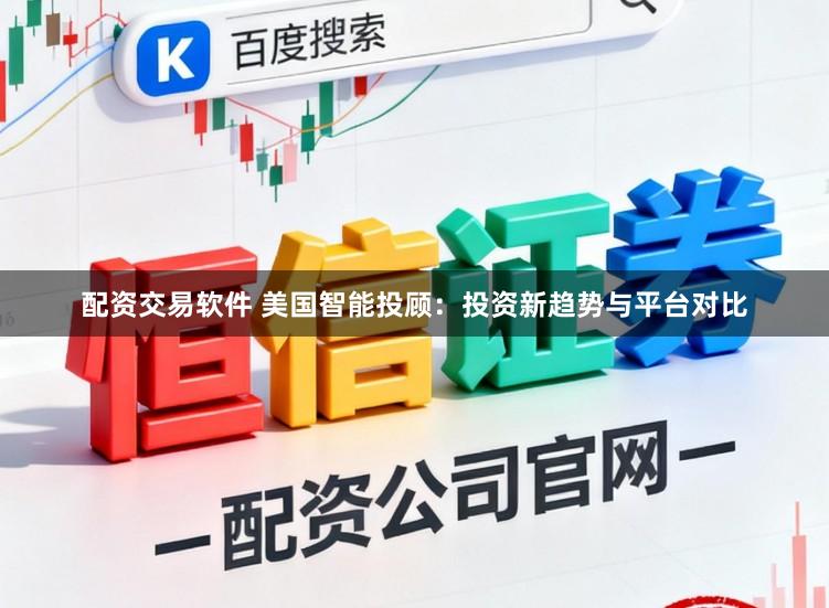 配资交易软件 美国智能投顾：投资新趋势与平台对比
