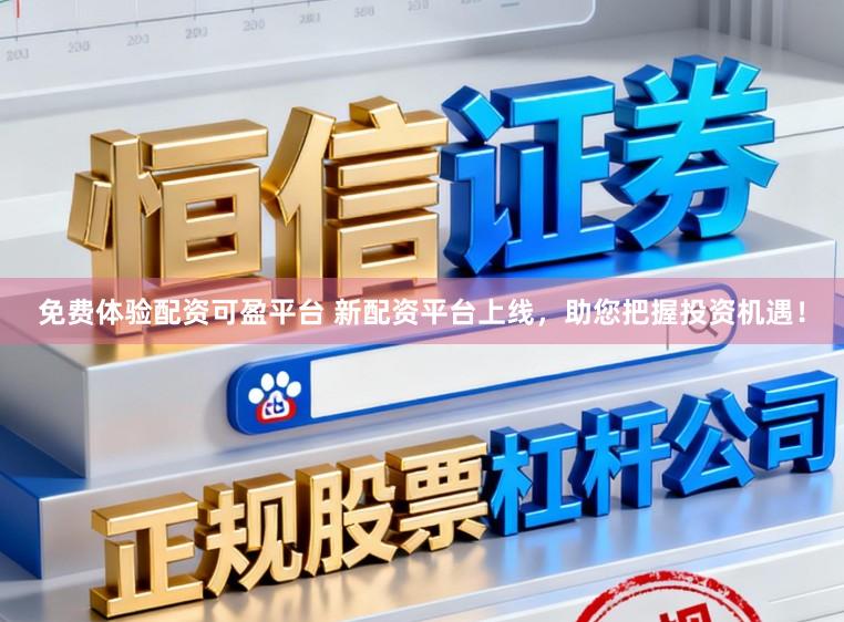 免费体验配资可盈平台 新配资平台上线，助您把握投资机遇！