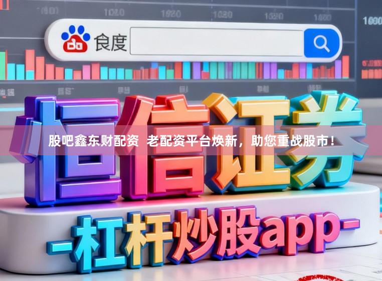 股吧鑫东财配资  老配资平台焕新，助您重战股市！