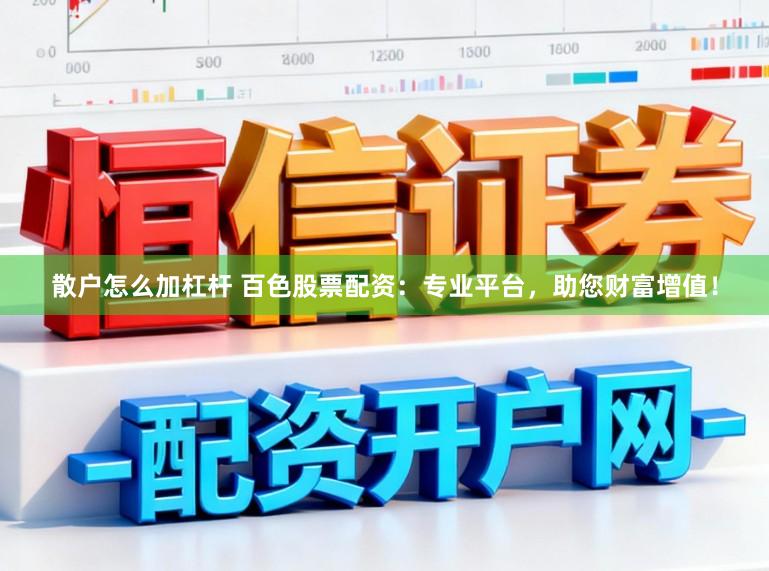 散户怎么加杠杆 百色股票配资：专业平台，助您财富增值！